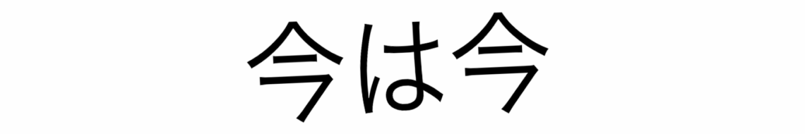 今は今 — jetzt ist jetzt